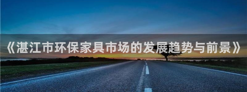 沐鸣2平台还在吗：《湛江市环保家具市场的发展趋势与前景》