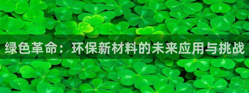 沐鸣2平台登录网址是什么：绿色革命：环保新材料的未来应用与挑
