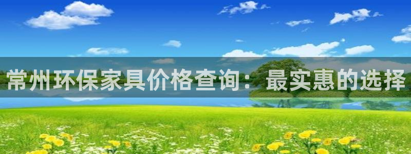 沐鸣2官网主管：常州环保家具价格查询：最实惠的选择