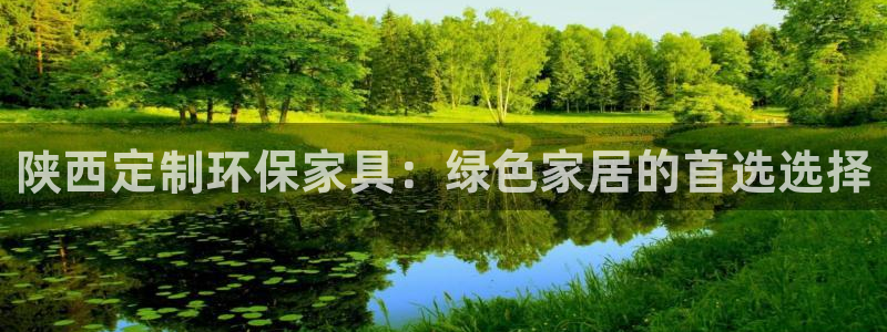 沐鸣2平台线路：陕西定制环保家具：绿色家居的首选选择