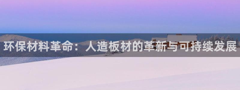 沐鸣2平台登录方式：环保材料革命：人造板材的革新与可持续发展
