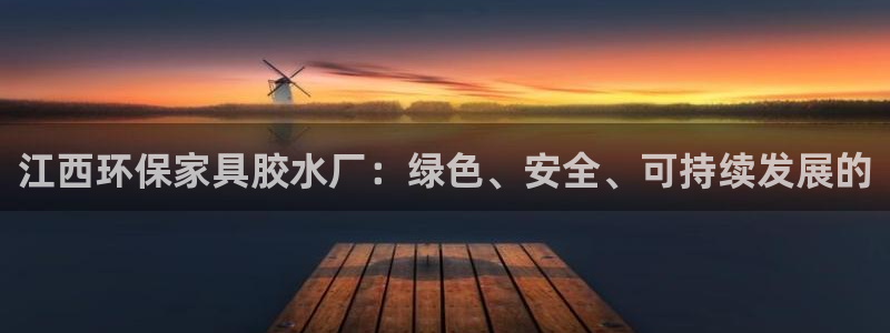 沐鸣2平台登录网址：江西环保家具胶水厂：绿色、安全、可持续发