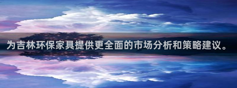 沐鸣2登入官网：为吉林环保家具提供更全面的市场分析和策略建议