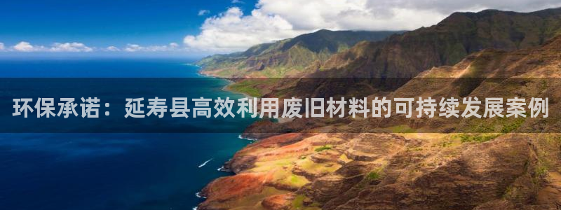 沐鸣2平台登录：环保承诺：延寿县高效利用废旧材料的可持续发展