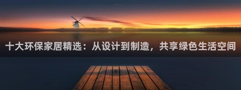 沐鸣2平台指定：十大环保家居精选：从设计到制造，共享绿色生活