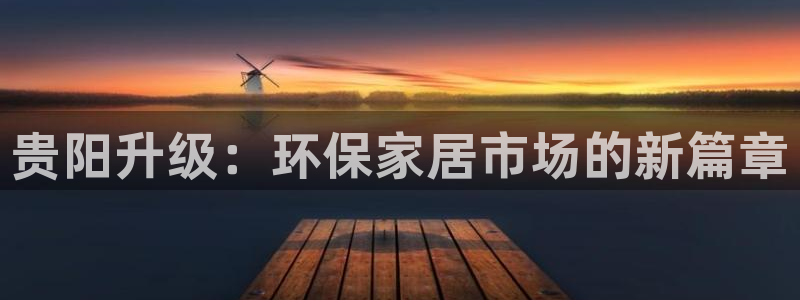 沐鸣2平台下载：贵阳升级：环保家居市场的新篇章