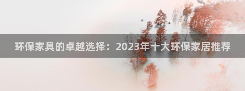 沐鸣2平台代理注册多少钱一年：环保家具的卓越选择：2023年